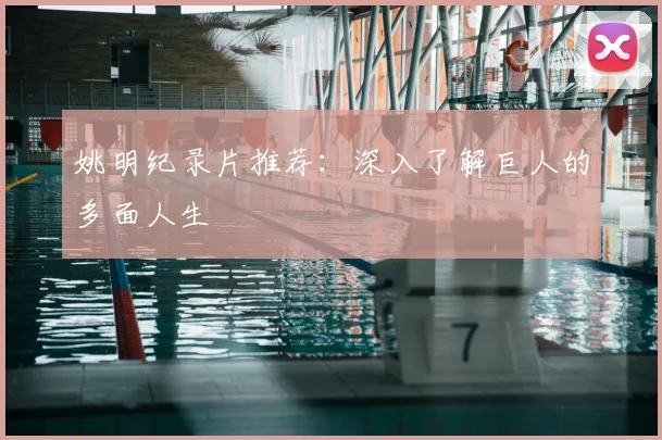姚明纪录片推荐:深入了解巨人的多面人生