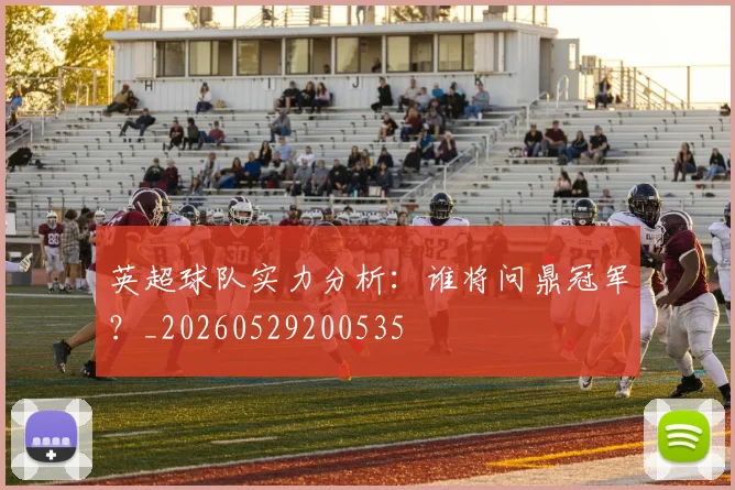 英超球队实力分析:谁将问鼎冠军?_20260529200535