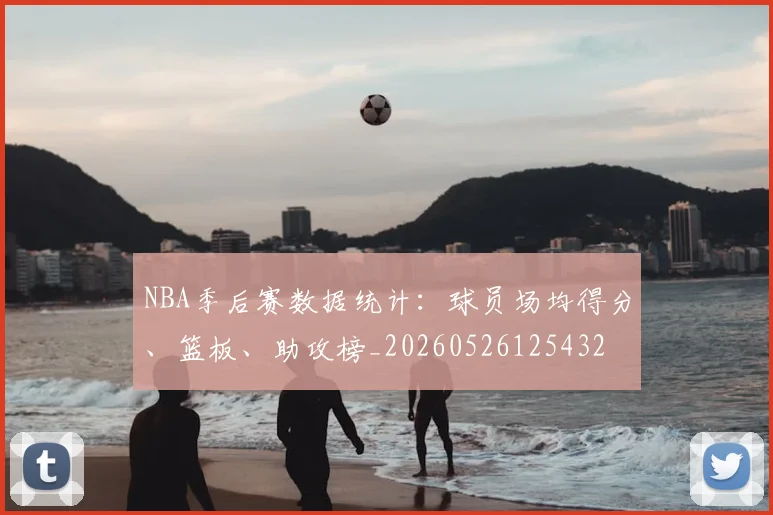 NBA季后赛数据统计：球员场均得分、篮板、助攻榜_20260526125432
