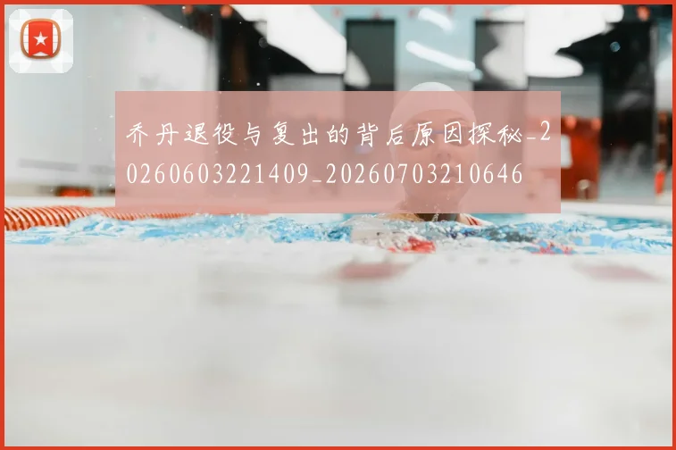 乔丹退役与复出的背后原因探秘_20260603221409_20260703210646