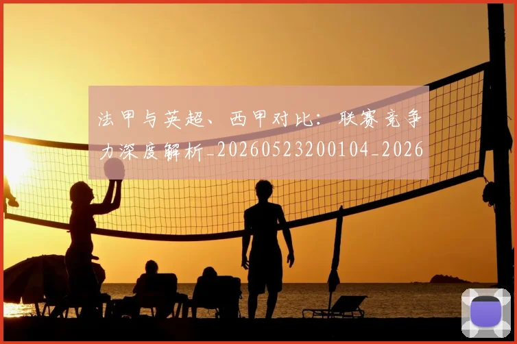 法甲与英超、西甲对比：联赛竞争力深度解析_20260523200104_20260801171307