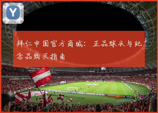 拜仁中国官方商城：正品球衣与纪念品购买指南