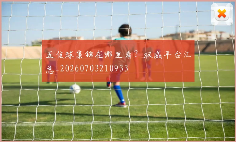 五佳球集锦在哪里看?权威平台汇总_20260703210933