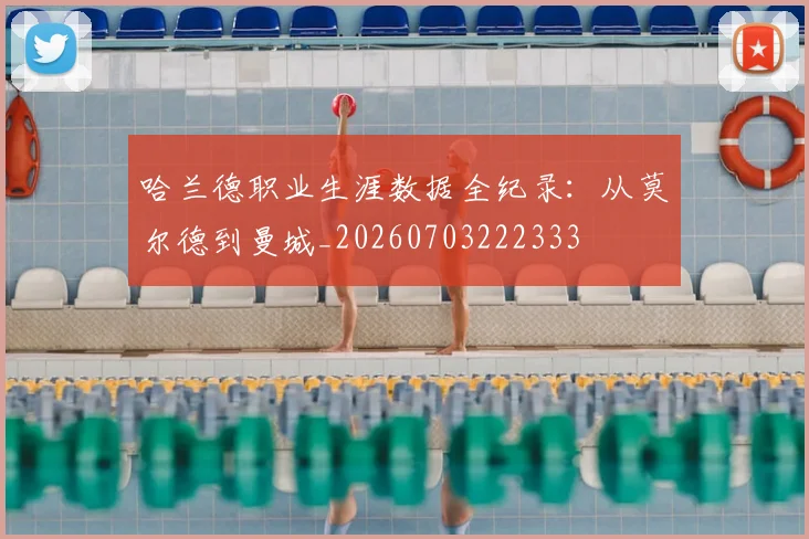 哈兰德职业生涯数据全纪录：从莫尔德到曼城_20260703222333