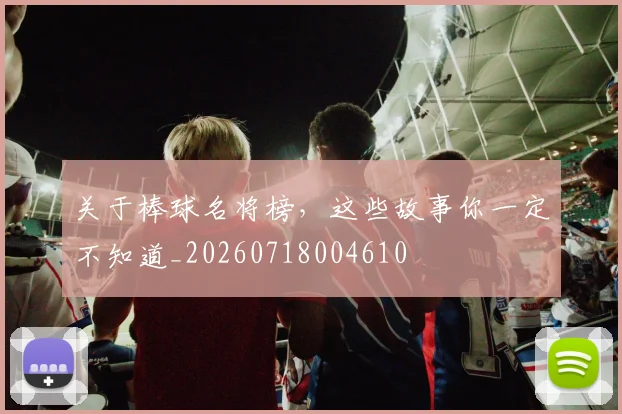 关于棒球名将榜，这些故事你一定不知道_20260718004610