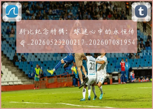 科比纪念特辑：球迷心中的永恒传奇_20260523200217_20260708195423