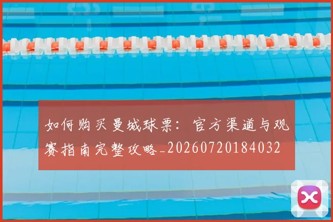 如何购买曼城球票：官方渠道与观赛指南完整攻略_20260720184032