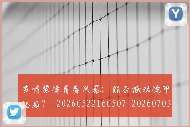 多特蒙德青春风暴：能否撼动德甲格局？_20260522160507_20260703225435