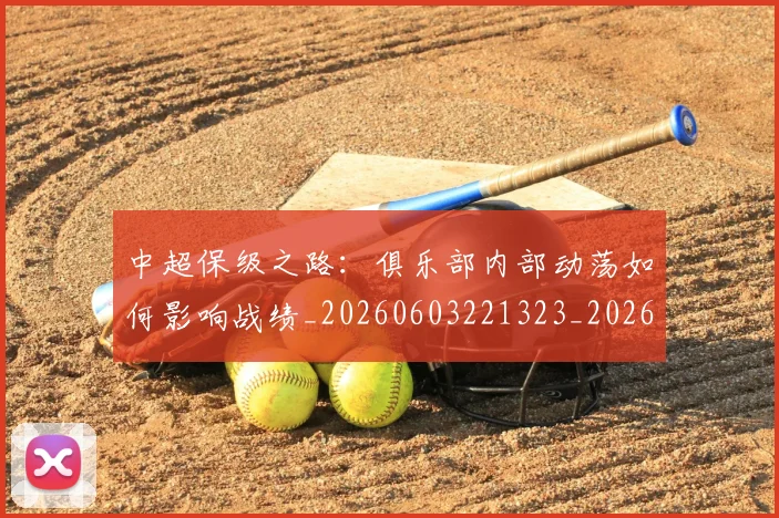 中超保级之路：俱乐部内部动荡如何影响战绩_20260603221323_20260703203557_20260716184448