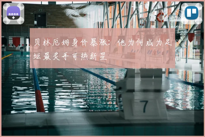 贝林厄姆身价暴涨:他为何成为足坛最炙手可热新星