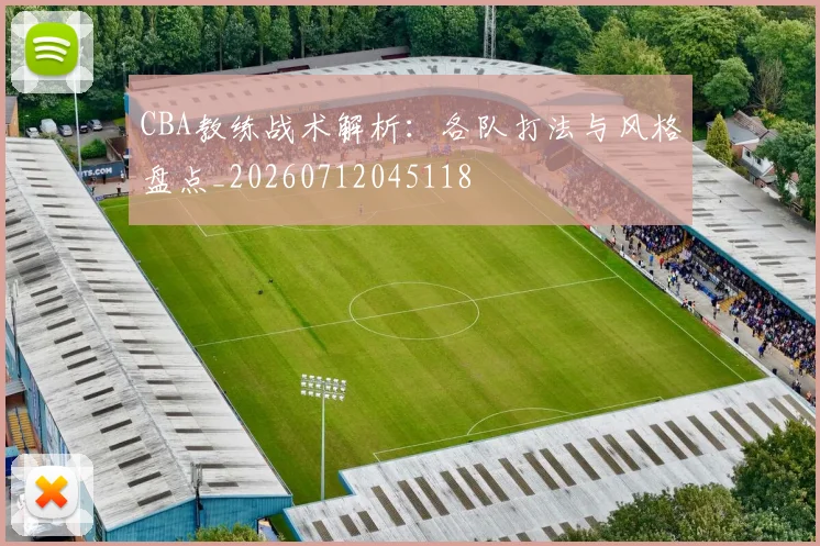 CBA教练战术解析：各队打法与风格盘点_20260712045118