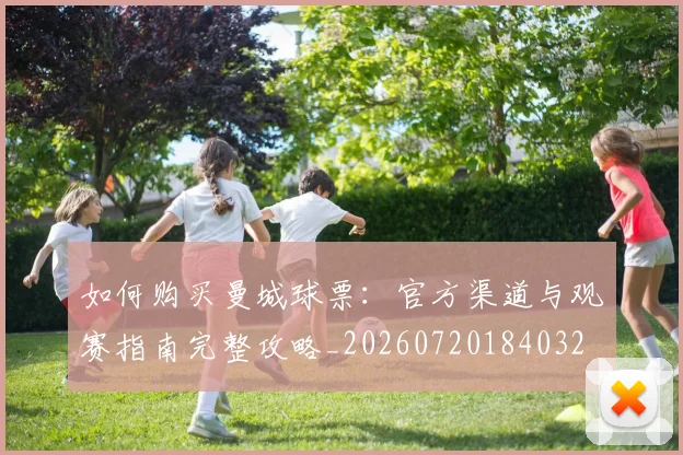 如何购买曼城球票：官方渠道与观赛指南完整攻略_20260720184032