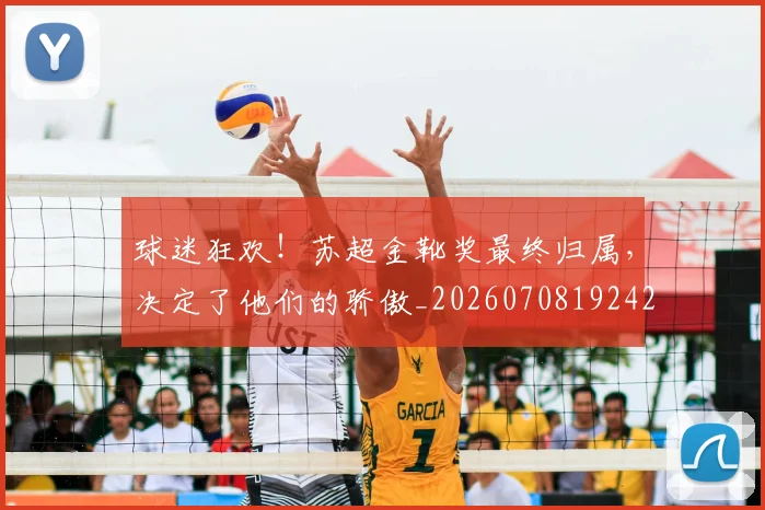 球迷狂欢！苏超金靴奖最终归属，决定了他们的骄傲_20260708192422_20260802161307