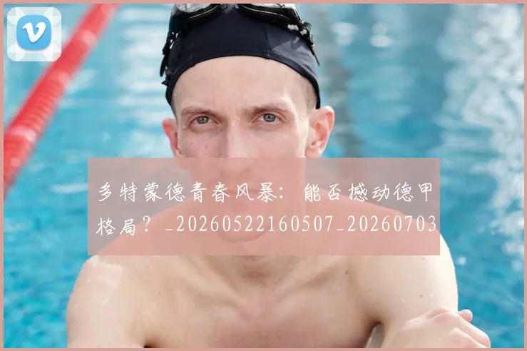 多特蒙德青春风暴：能否撼动德甲格局？_20260522160507_20260703225435
