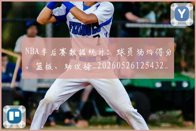 NBA季后赛数据统计：球员场均得分、篮板、助攻榜_20260526125432_20260702194609_20260714211700