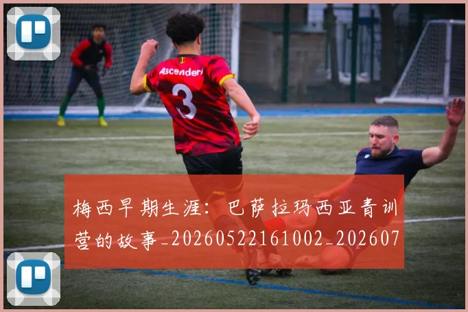 梅西早期生涯:巴萨拉玛西亚青训营的故事_20260522161002_20260707144619