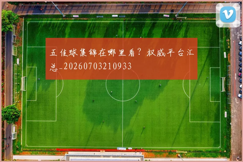 五佳球集锦在哪里看？权威平台汇总_20260703210933