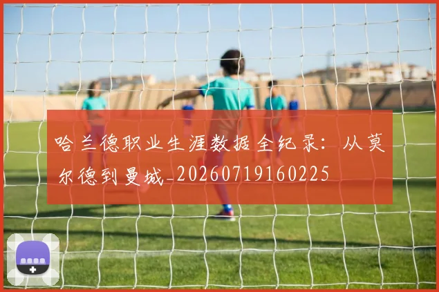 哈兰德职业生涯数据全纪录：从莫尔德到曼城_20260719160225