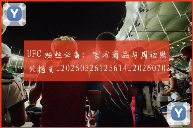 UFC 粉丝必备:官方商品与周边购买指南_20260526125614_20260702195633_20260714215752