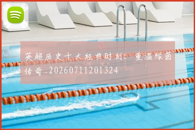 英超历史十大经典时刻：重温绿茵传奇_20260711201324