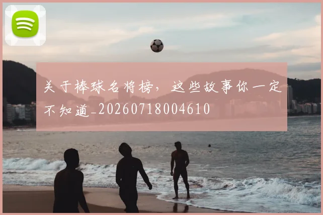 关于棒球名将榜,这些故事你一定不知道_20260718004610