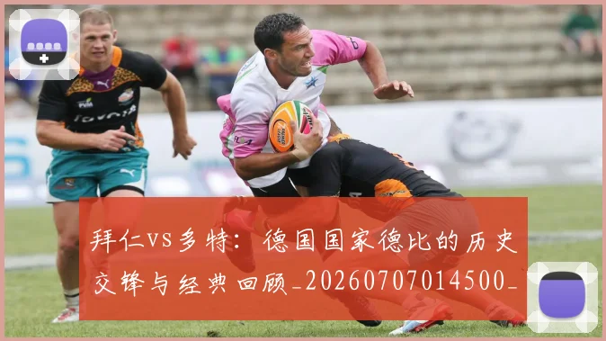 拜仁vs多特：德国国家德比的历史交锋与经典回顾_20260707014500_20260723182510