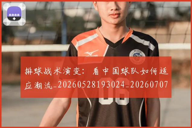 排球战术演变：看中国球队如何适应潮流_20260528193024_20260707015130
