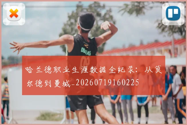 哈兰德职业生涯数据全纪录:从莫尔德到曼城_20260719160225