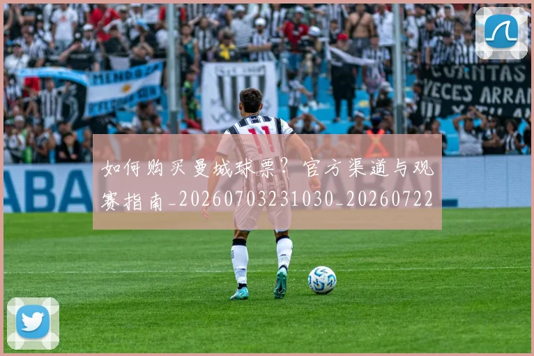 如何购买曼城球票？官方渠道与观赛指南_20260703231030_20260722150606