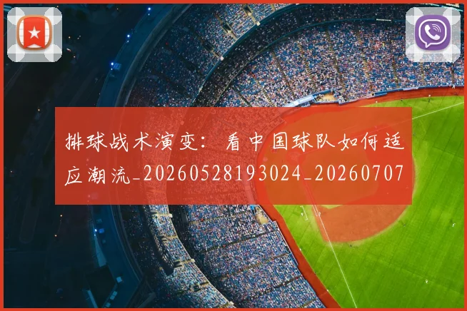排球战术演变：看中国球队如何适应潮流_20260528193024_20260707015130