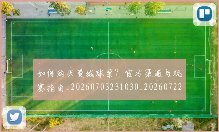 如何购买曼城球票？官方渠道与观赛指南_20260703231030_20260722150606