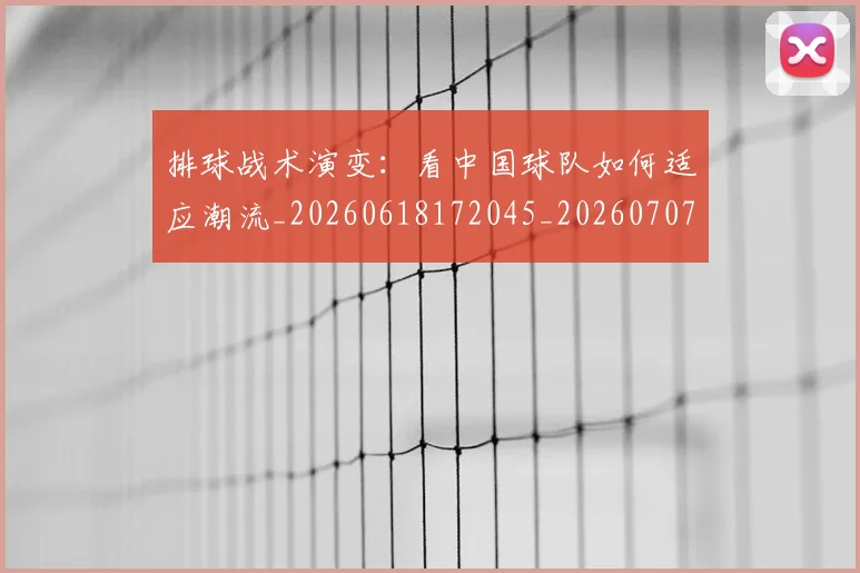 排球战术演变:看中国球队如何适应潮流_20260618172045_20260707015132